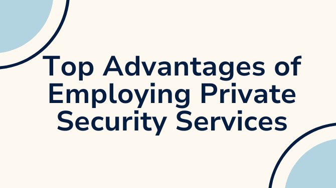 Top Advantages of Employing Private Security Services