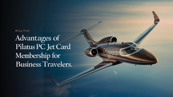 Advantages of Pilatus PC12 Jet Card Membership for Business Travelers